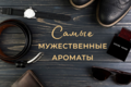 Самые мужественные ароматы