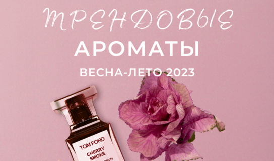 Трендовые ароматы весна-лето 2023